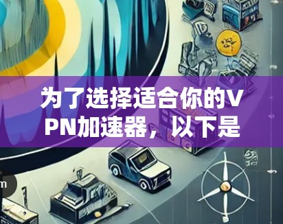 为了选择适合你的VPN加速器,以下是一些关键因素的综合分析