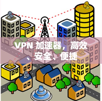 VPN 加速器,高效、安全、便捷