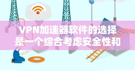 VPN加速器软件的选择是一个综合考虑安全性和功能性的过程。以下是一些推荐的VPN加速器软件,供你参考