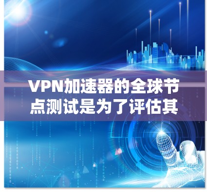 VPN加速器的全球节点测试是为了评估其在不同国家和地区(即全球节点)的稳定性、流量控制和性能表现。测试结果可以帮助你选择适合自己的VPN加速器,并确保其在全球范围内的可用性和安全性
