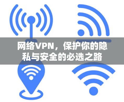 网络VPN,保护你的隐私与安全的必选之路