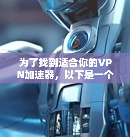 为了找到适合你的VPN加速器,以下是一个清晰的步骤指南