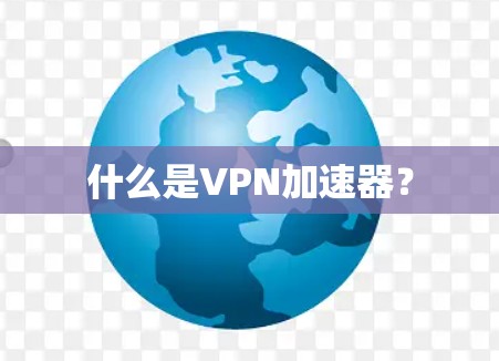 什么是VPN加速器?
