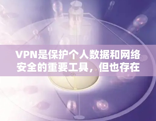 VPN是保护个人数据和网络安全的重要工具,但也存在一些限制。以下是关于VPN免费连接的一些信息