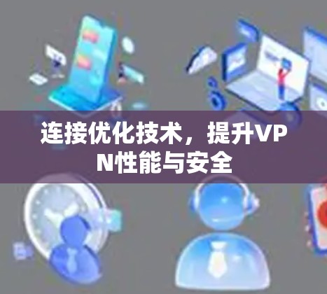 连接优化技术,提升VPN性能与安全