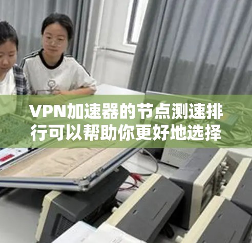 VPN加速器的节点测速排行可以帮助你更好地选择适合自己的VPN服务。以下是一个常见的VPN加速器节点测速排行示例,供参考
