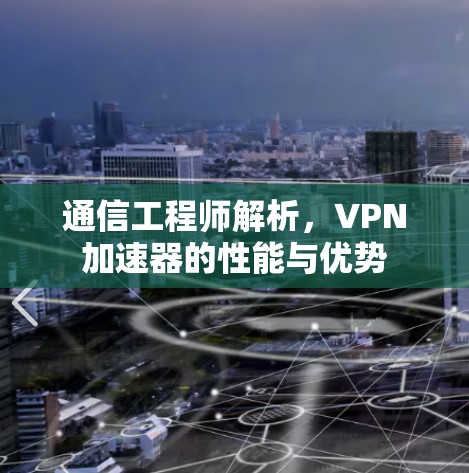 通信工程师解析,VPN加速器的性能与优势