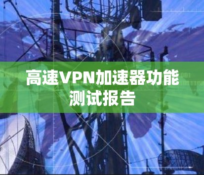 高速VPN加速器功能测试报告