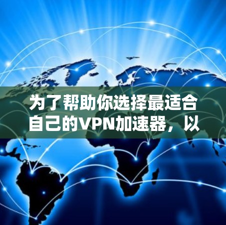 为了帮助你选择最适合自己的VPN加速器,以下是对主要平台的全面比较
