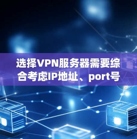 选择VPN服务器需要综合考虑IP地址、port号、自动连接、强制连接以及服务器类型（如OpenVPN或Isis）等。以下是详细的指南