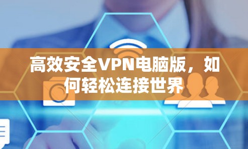 高效安全VPN电脑版,如何轻松连接世界