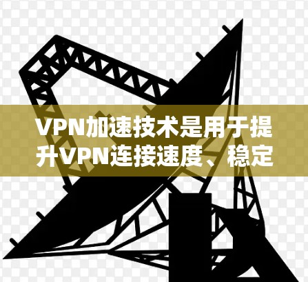 VPN加速技术是用于提升VPN连接速度、稳定性以及安全性的关键技术。这些技术包括流量管理、网络优化、物理优化、加密技术、安全技术等。以下是关于VPN加速技术的详细分析