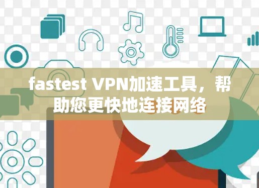 fastest VPN加速工具,帮助您更快地连接网络