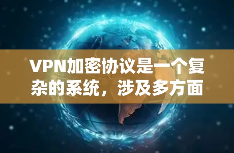 VPN加密协议是一个复杂的系统，涉及多方面的技术选择和配置。以下是一个详细的VPN加密协议推荐列表，涵盖基础协议、高级协议、安全协议、扩展协议、加密方式以及内容安全性的各个方面