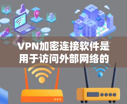 VPN加密连接软件是用于访问外部网络的网络 VPN(虚拟网络)工具,通过加密确保数据传输的安全性。以下是对这些软件的详细介绍