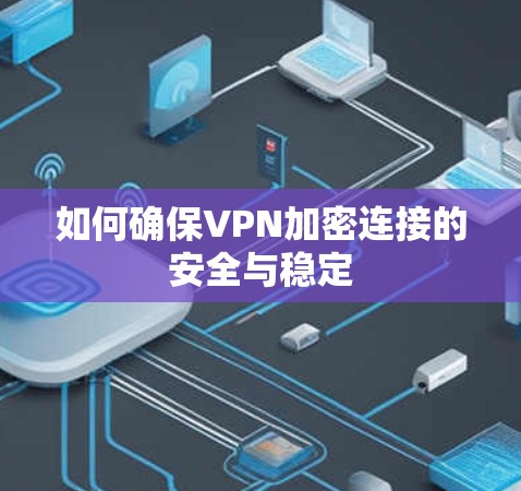 如何确保VPN加密连接的安全与稳定