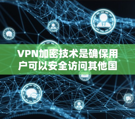 VPN加密技术是确保用户可以安全访问其他国家网络的重要手段。以下是VPN加密技术的详细解释