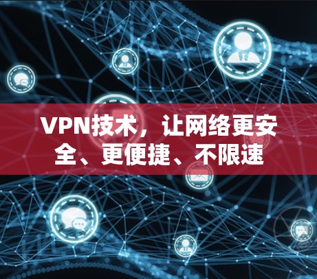 VPN技术，让网络更安全、更便捷、不限速