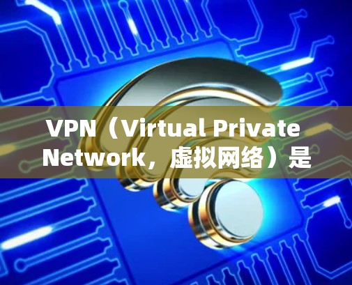 VPN（Virtual Private Network，虚拟网络）是一种通过虚拟设备连接到实际网络的技术，允许用户在没有实际网络的情况下，满足网络需求。以下是关于VPN技术支持的详细信息
