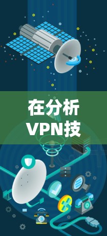 在分析VPN技术网站访问的问题时，我们需要明确VPN技术本身并不是访问外部网站的手段，而是用于加密数据和保护网络传输的安全措施。以下是详细的分析和解答