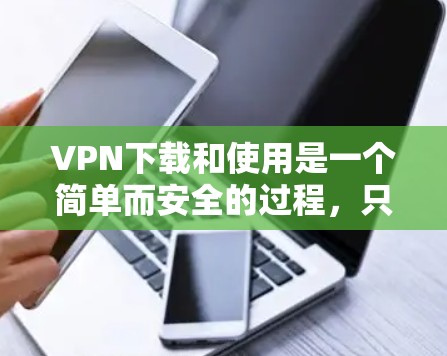 VPN下载和使用是一个简单而安全的过程，只要用户遵守安全注意事项，就不会被截获或数据加密不完全。以下是一个清晰的指南，帮助您顺利完成VPN下载和使用