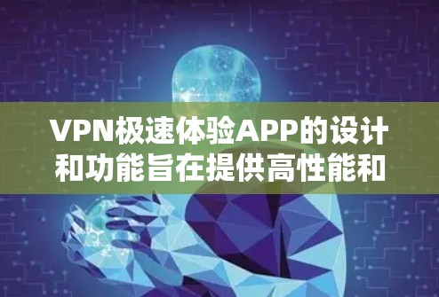 VPN极速体验APP的设计和功能旨在提供高性能和低延迟的网络连接。为了确保用户能够顺利使用这些应用，可以按照以下步骤进行配置和优化