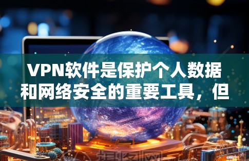 VPN软件是保护个人数据和网络安全的重要工具,但使用时必须确保软件的安全性。以下是一个使用VPN软件的步骤说明,帮助您安全地使用VPN