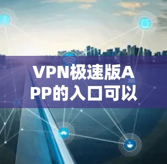 VPN极速版APP的入口可以通过多种方式获取,以下是一些常见的方法