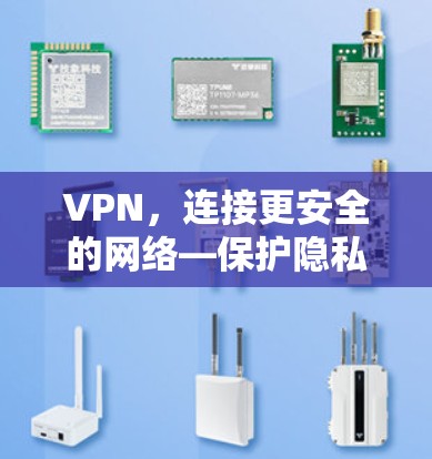 VPN,连接更安全的网络—保护隐私的未来