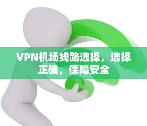 <strong>VPN机场</strong>线路选择,选择正确,保障安全