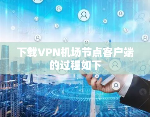 下载<strong>VPN机场</strong>节点客户端的过程如下