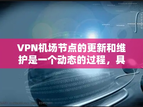 <strong>VPN机场</strong>节点的更新和维护是一个动态的过程,具体取决于运营商的网络策略和市场情况。通常,这些节点是基于特定的网络资源和协议进行管理的。以下是一些可能的步骤和信息可以帮助您了解如何管理<strong>VPN机场</strong>节点