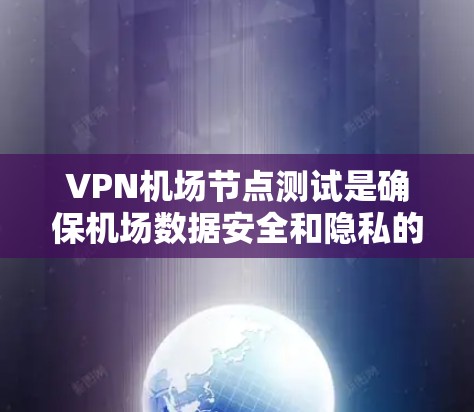 <strong>VPN机场</strong>节点测试是确保机场数据安全和隐私的关键步骤。以下是详细的步骤和注意事项