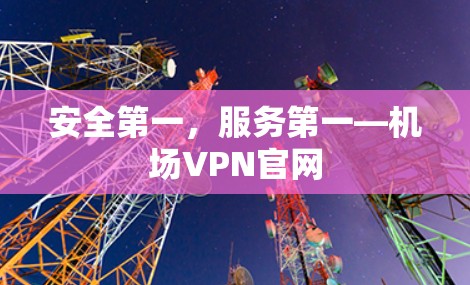 安全第一,服务第一—机场VPN官网