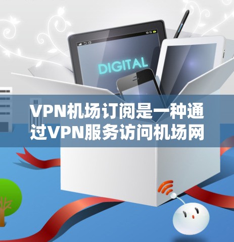 <strong>VPN机场</strong>订阅是一种通过VPN服务访问机场网络的解决方案,旨在保护用户隐私、安全和防止网络犯罪。以下是对<strong>VPN机场</strong>订阅的详细指南