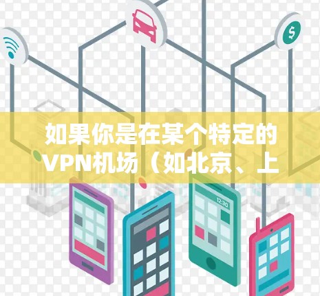 如果你是在某个特定的<strong>VPN机场</strong>(如北京、上海等)通常会享受免费的VPN服务。然而,进入机场本身并不需要使用VPN,VPN主要用于网络通信或数据处理