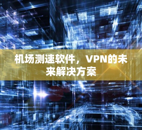 机场测速软件,VPN的未来解决方案