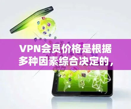 VPN会员价格是根据多种因素综合决定的,包括VPN服务类型、覆盖范围、使用场景、地区政策、使用方式、协议类型等。以下是对 VPN 服务价格的详细分析