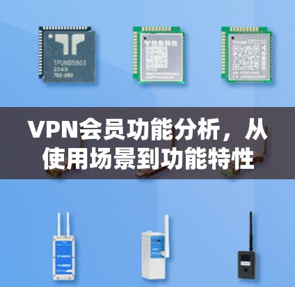 VPN会员功能分析,从使用场景到功能特性