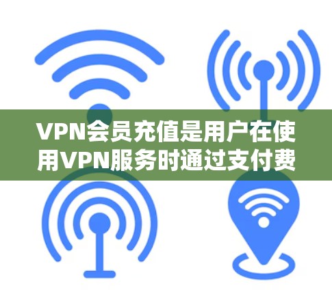 VPN会员充值是用户在使用VPN服务时通过支付费用来增加会员数量或获得额外连接的能力。以下是对 VPN会员充值的详细说明