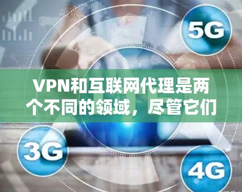 VPN和互联网代理是两个不同的领域，尽管它们在一定程度上都涉及加密、流量管理和服务，但它们的主要功能和用途有所不同。以下是详细的对比和总结