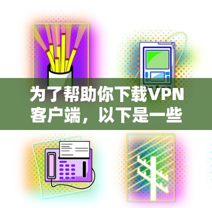 为了帮助你下载<strong>VPN客户端</strong>,以下是一些详细的步骤和建议,适用于不同设备和使用场景