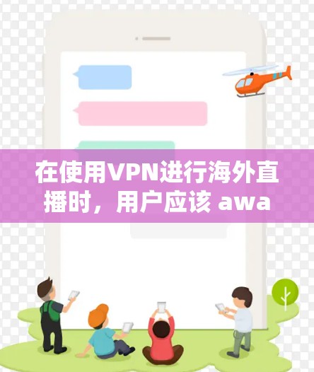 在使用VPN进行海外直播时，用户应该 aware 和考虑以下几点问题