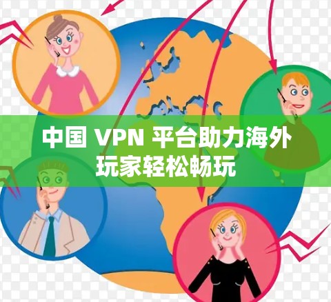 中国 VPN 平台助力海外玩家轻松畅玩