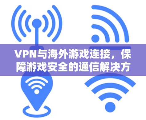 VPN与海外游戏连接，保障游戏安全的通信解决方案