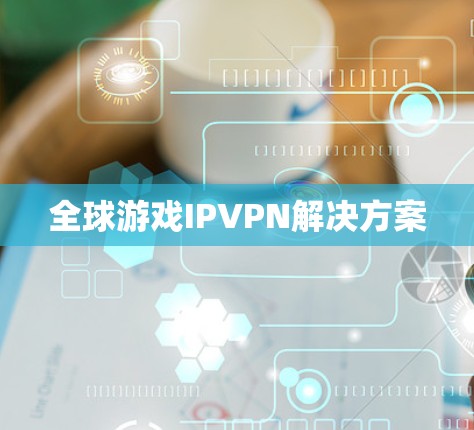 全球游戏IPVPN解决方案