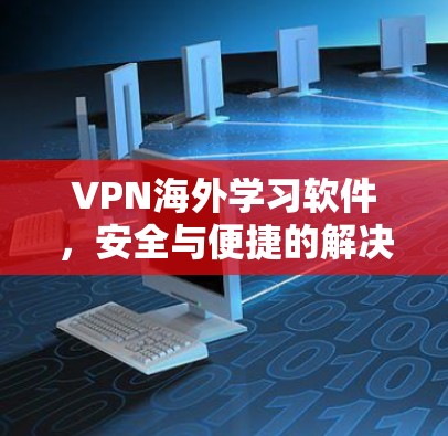 VPN海外学习软件，安全与便捷的解决方案