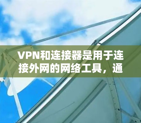 VPN和连接器是用于连接外网的网络工具,通过VPN服务器来访问 inaccessible 的网站或服务。以下是关于VPN和连接器的详细指南
