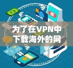 为了在VPN中下载海外的网络客户端，您可以按照以下步骤操作