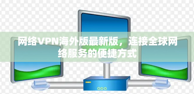 网络VPN海外版最新版，连接全球网络服务的便捷方式